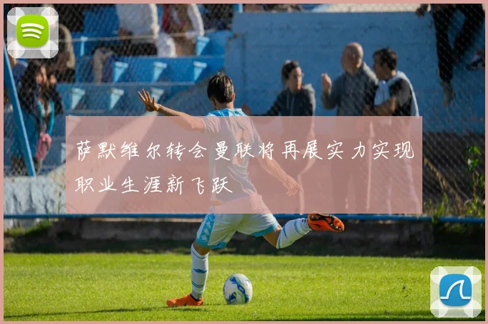 萨默维尔转会曼联将再展实力实现职业生涯新飞跃