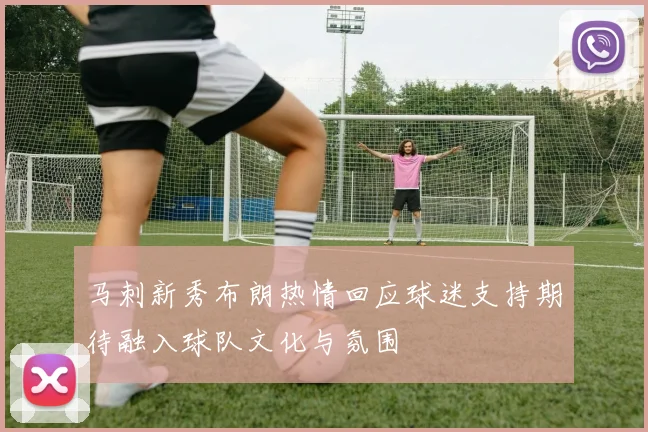 马刺新秀布朗热情回应球迷支持期待融入球队文化与氛围