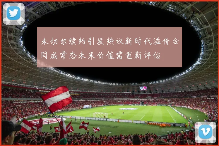 米切尔续约引发热议新时代溢价合同成常态未来价值需重新评估