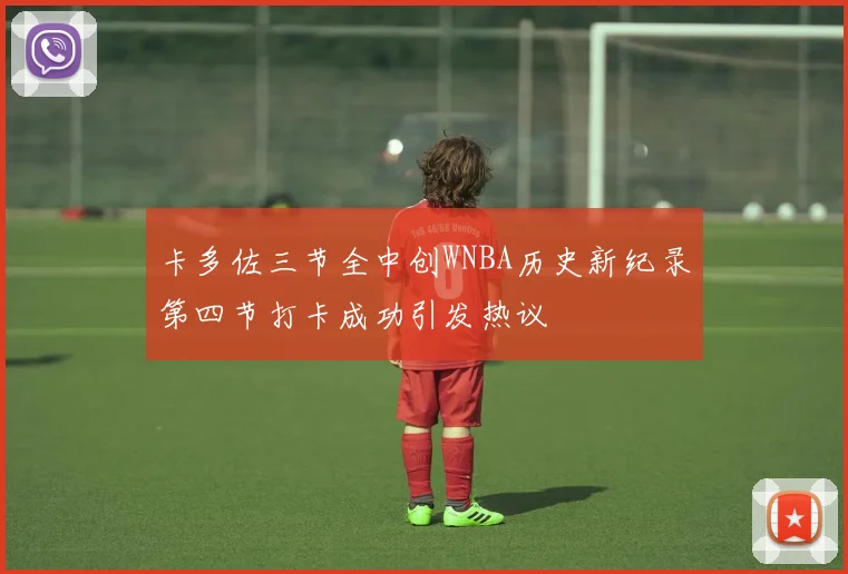 卡多佐三节全中创WNBA历史新纪录第四节打卡成功引发热议