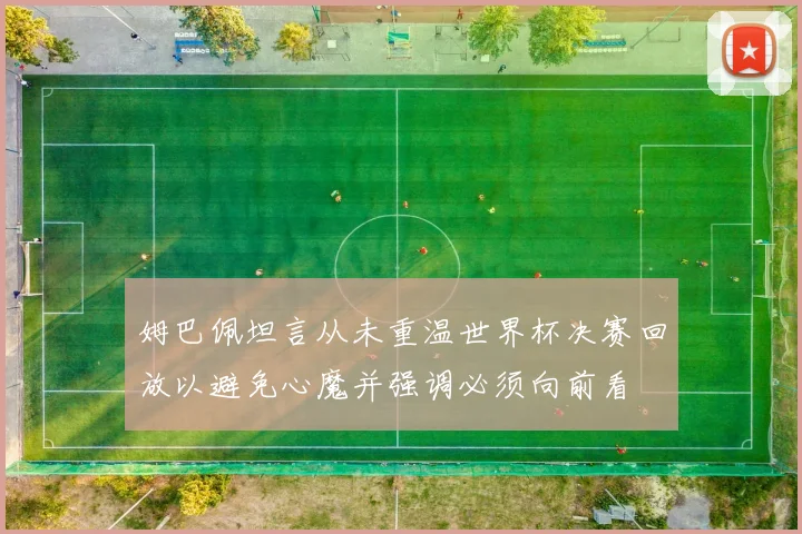 姆巴佩坦言从未重温世界杯决赛回放以避免心魔并强调必须向前看