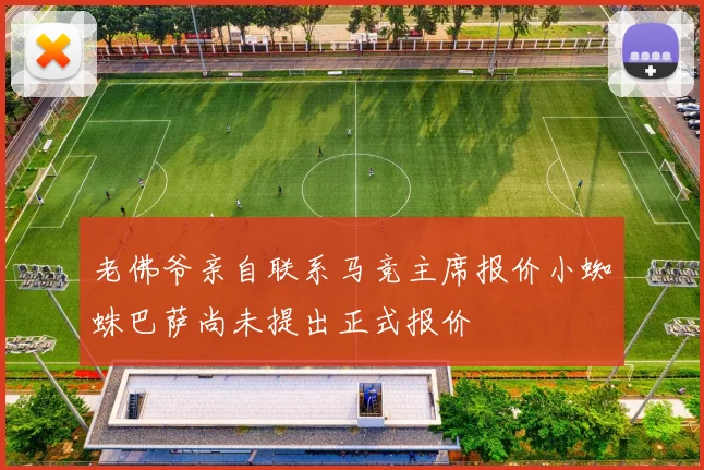 老佛爷亲自联系马竞主席报价小蜘蛛巴萨尚未提出正式报价